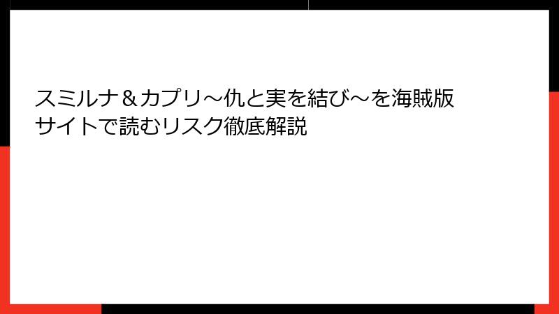スミルナ＆カプリ～仇と実を結び～を海賊版サイトで読むリスク徹底解説