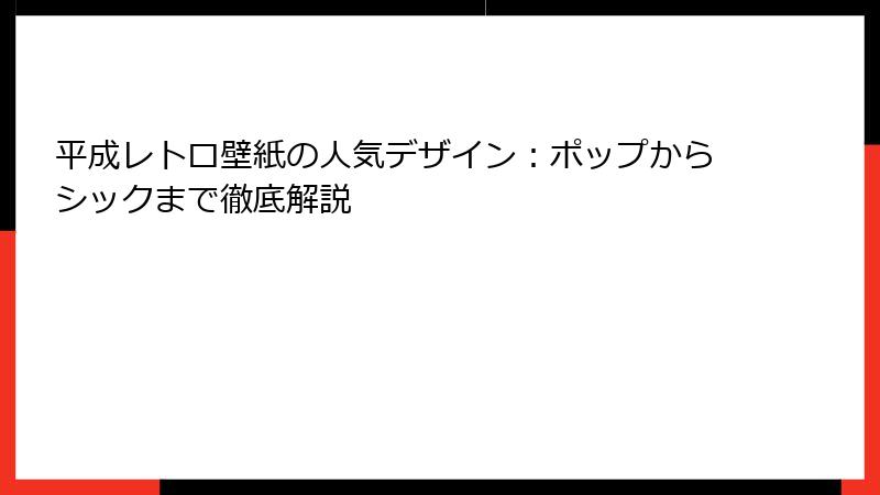 平成レトロ壁紙の人気デザイン:ポップからシックまで徹底解説
