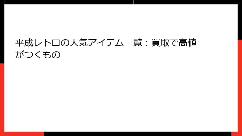 平成レトロの人気アイテム一覧:買取で高値がつくもの