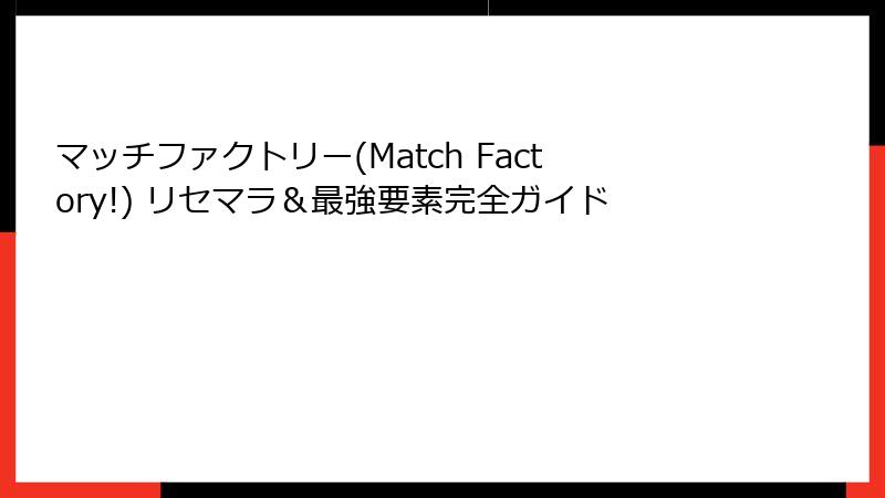 マッチファクトリー(Match Factory!) リセマラ＆最強要素完全ガイド