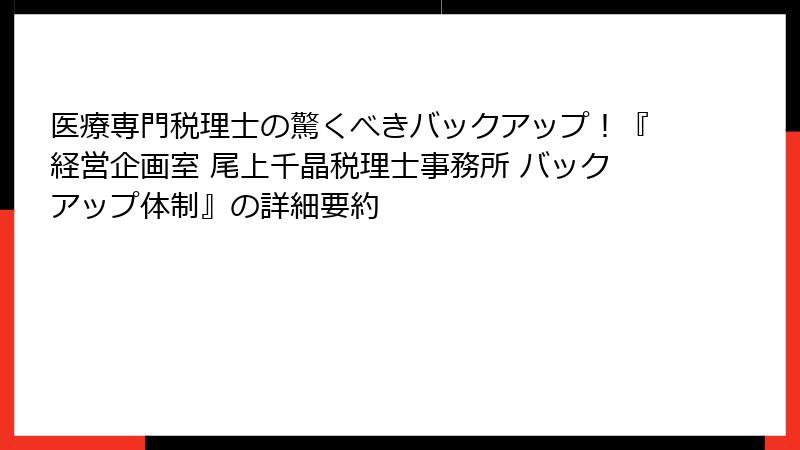 医療専門税理士の驚くべきバックアップ！『経営企画室 尾上千晶税理士事務所 バックアップ体制』の詳細要約