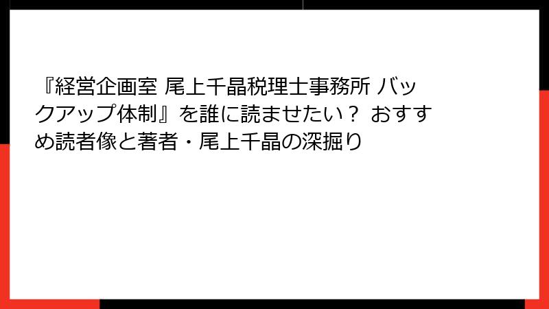『経営企画室 尾上千晶税理士事務所 バックアップ体制』を誰に読ませたい？ おすすめ読者像と著者・尾上千晶の深掘り