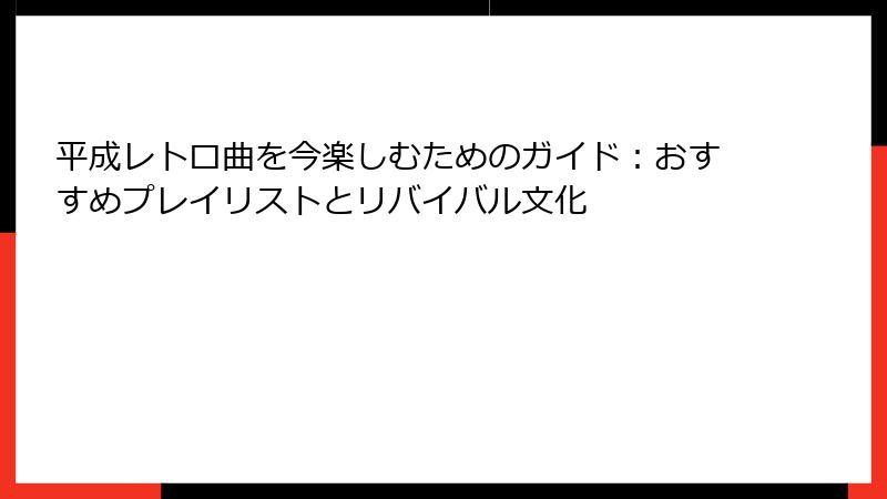 平成レトロ曲を今楽しむためのガイド：おすすめプレイリストとリバイバル文化