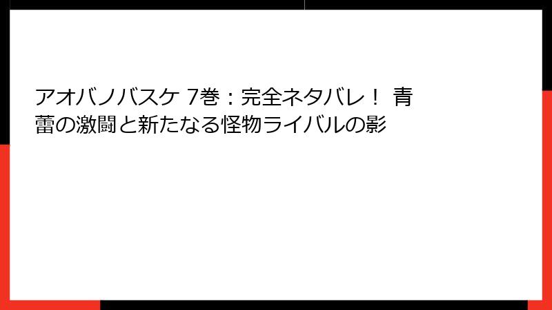 アオバノバスケ 7巻:完全ネタバレ! 青蕾の激闘と新たなる怪物ライバルの影