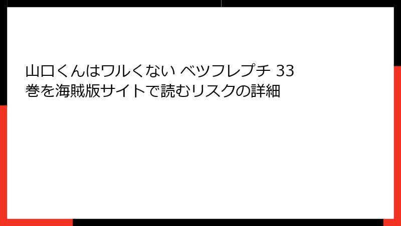 山口くんはワルくない ベツフレプチ 33巻を海賊版サイトで読むリスクの詳細