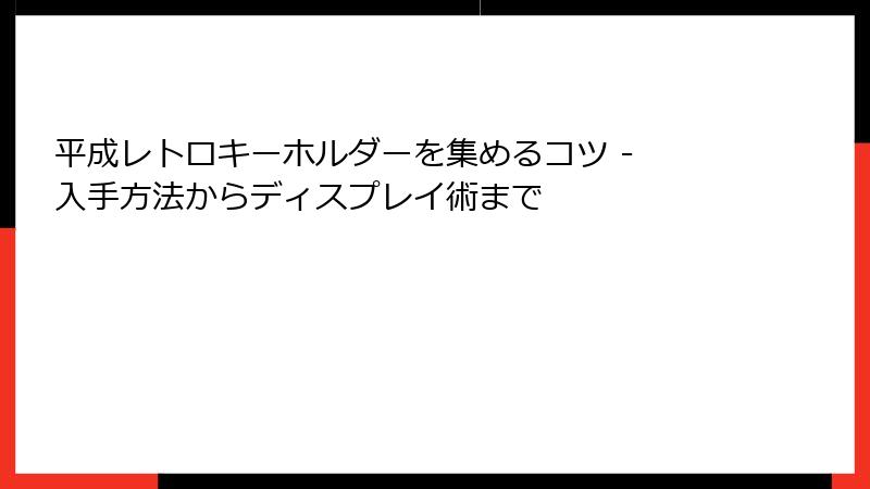 平成レトロキーホルダーを集めるコツ - 入手方法からディスプレイ術まで