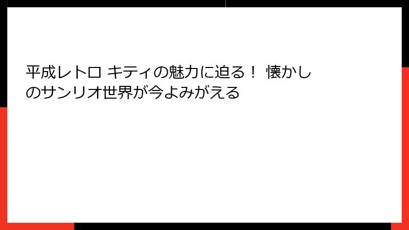 平成レトロ キティの魅力に迫る！ 懐かしのサンリオ世界が今よみがえる