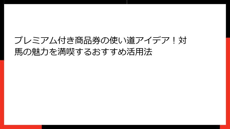 プレミアム付き商品券の使い道アイデア！対馬の魅力を満喫するおすすめ活用法