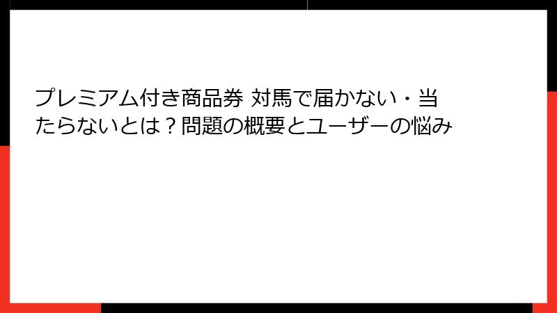 プレミアム付き商品券 対馬で届かない・当たらないとは？問題の概要とユーザーの悩み