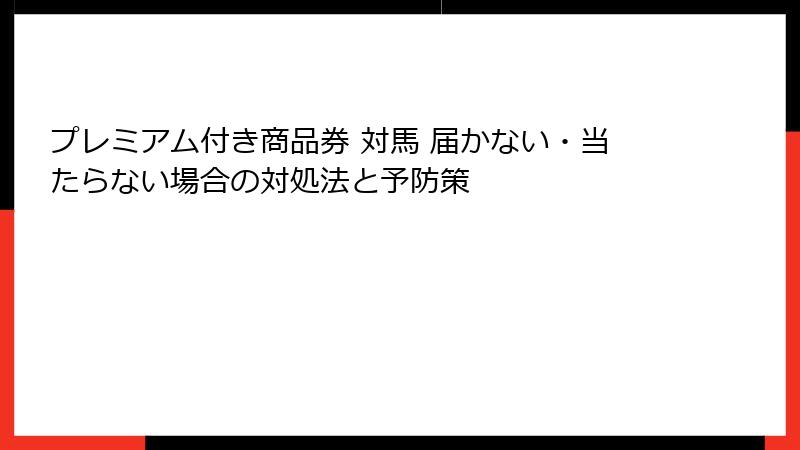 プレミアム付き商品券 対馬 届かない・当たらない場合の対処法と予防策