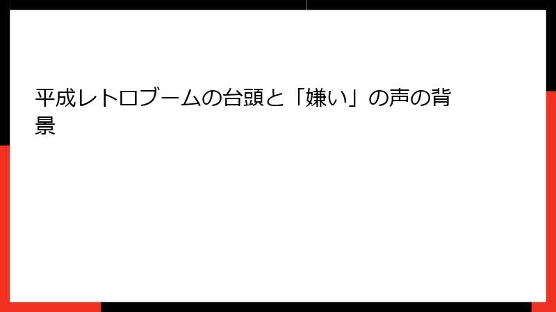 平成レトロブームの台頭と「嫌い」の声の背景