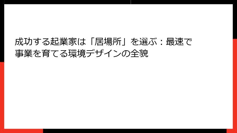 成功する起業家は「居場所」を選ぶ：最速で事業を育てる環境デザインの全貌