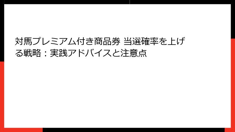対馬プレミアム付き商品券 当選確率を上げる戦略：実践アドバイスと注意点