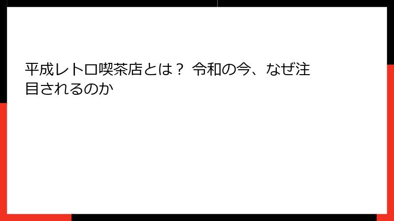 平成レトロ喫茶店とは? 令和の今、なぜ注目されるのか