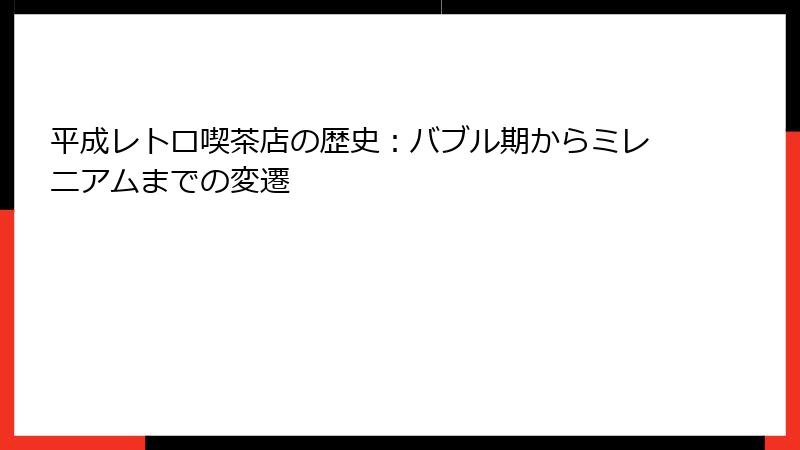 平成レトロ喫茶店の歴史:バブル期からミレニアムまでの変遷