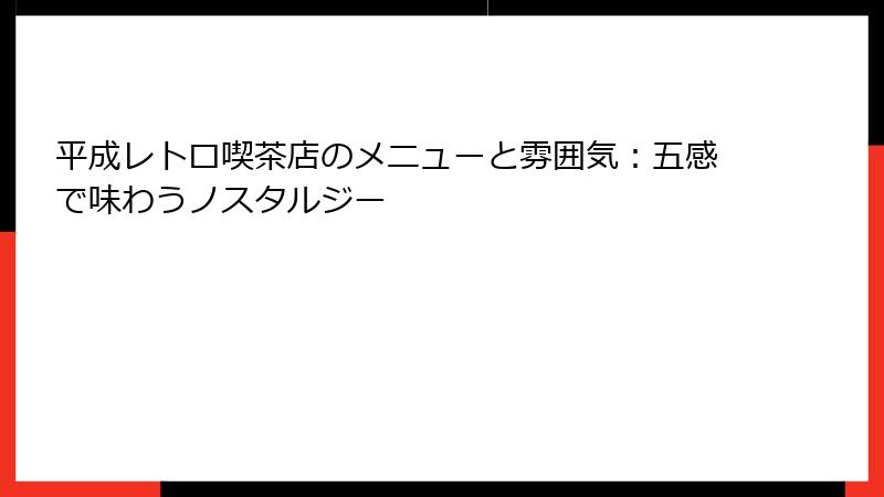 平成レトロ喫茶店のメニューと雰囲気:五感で味わうノスタルジー
