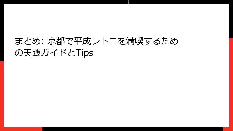 まとめ: 京都で平成レトロを満喫するための実践ガイドとTips