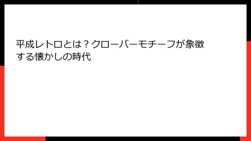 平成レトロとは?クローバーモチーフが象徴する懐かしの時代