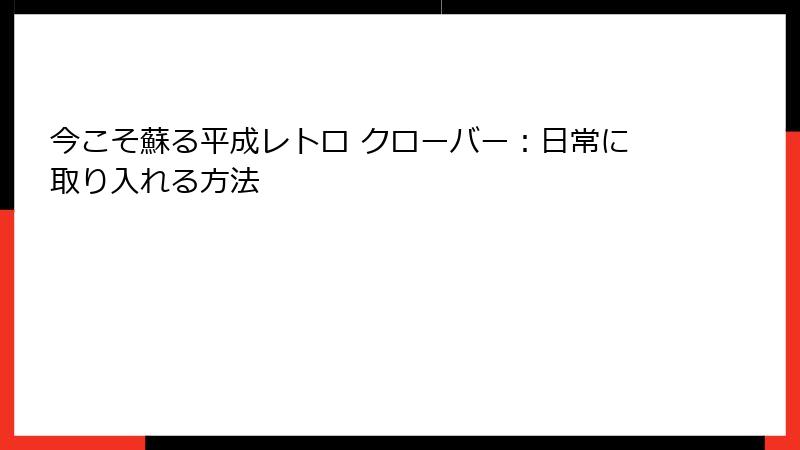 今こそ蘇る平成レトロ クローバー:日常に取り入れる方法