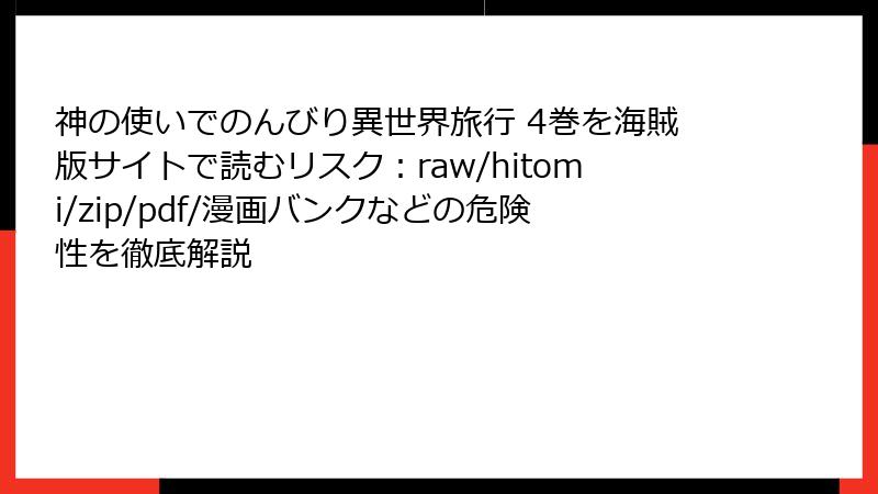 神の使いでのんびり異世界旅行 4巻を海賊版サイトで読むリスク：raw/hitomi/zip/pdf/漫画バンクなどの危険性を徹底解説