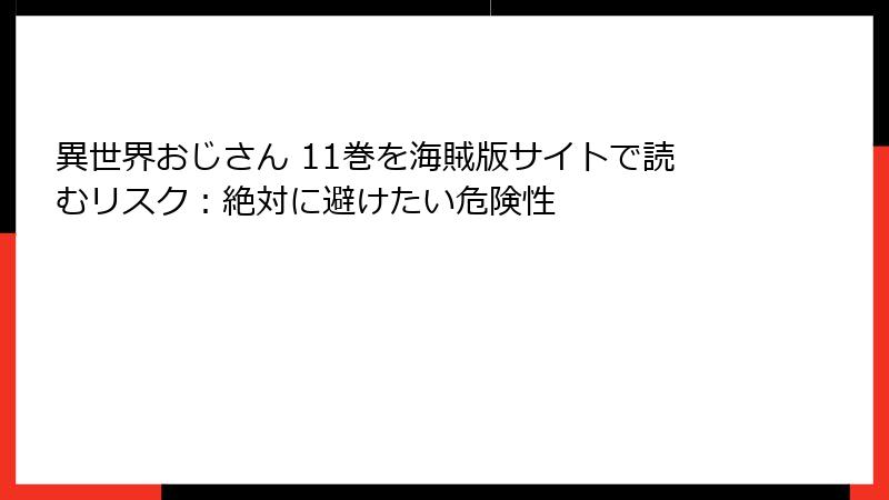 異世界おじさん 11巻を海賊版サイトで読むリスク：絶対に避けたい危険性