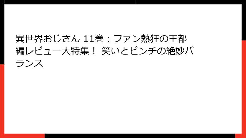 異世界おじさん 11巻：ファン熱狂の王都編レビュー大特集！ 笑いとピンチの絶妙バランス