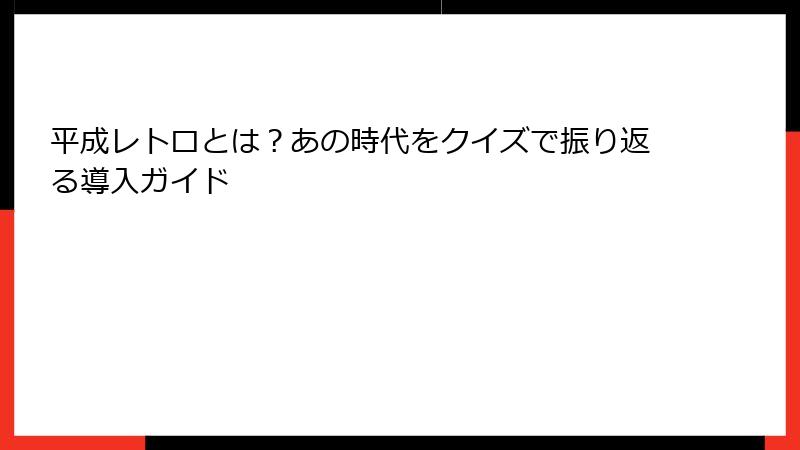 平成レトロとは?あの時代をクイズで振り返る導入ガイド