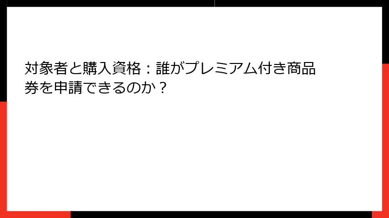 対象者と購入資格：誰がプレミアム付き商品券を申請できるのか？
