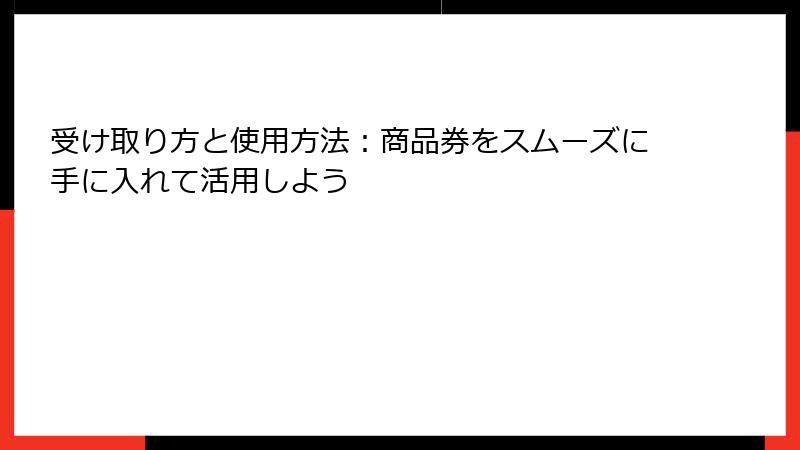 受け取り方と使用方法：商品券をスムーズに手に入れて活用しよう