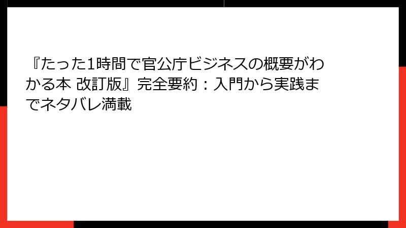 『たった1時間で官公庁ビジネスの概要がわかる本 改訂版』完全要約：入門から実践までネタバレ満載