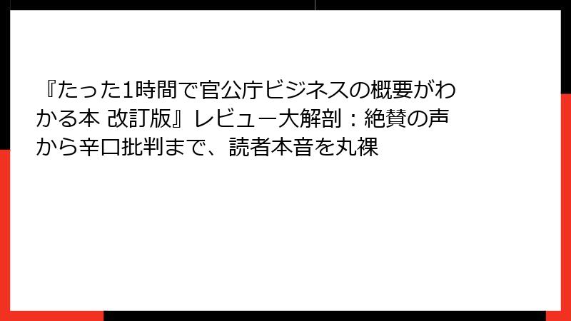 『たった1時間で官公庁ビジネスの概要がわかる本 改訂版』レビュー大解剖：絶賛の声から辛口批判まで、読者本音を丸裸