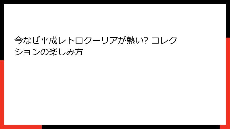 今なぜ平成レトロクーリアが熱い? コレクションの楽しみ方