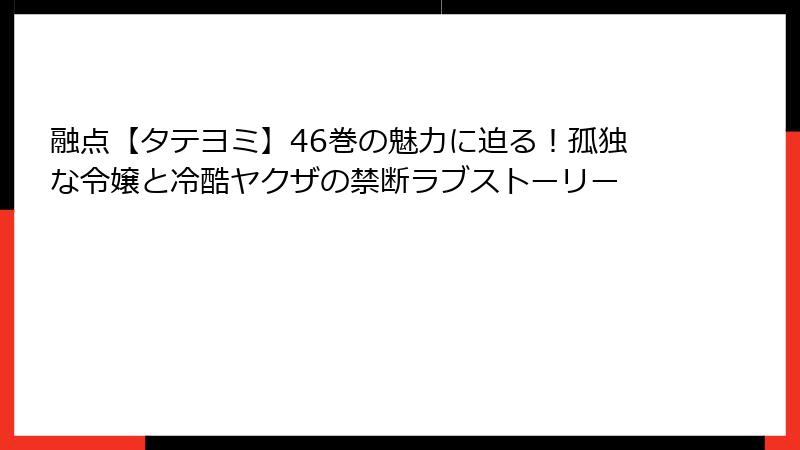 融点【タテヨミ】46巻の魅力に迫る!孤独な令嬢と冷酷ヤクザの禁断ラブストーリー