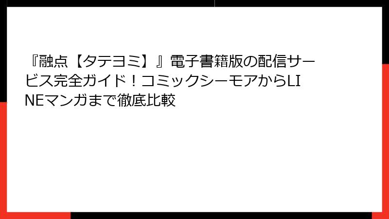 『融点【タテヨミ】』電子書籍版の配信サービス完全ガイド!コミックシーモアからLINEマンガまで徹底比較