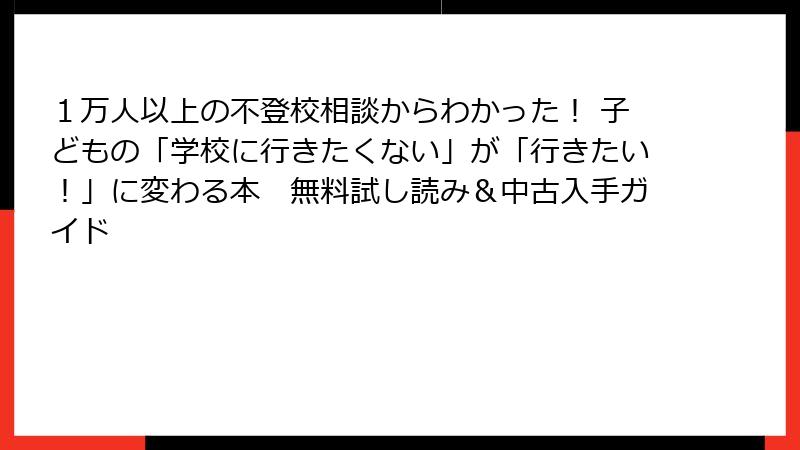 １万人以上の不登校相談からわかった！ 子どもの「学校に行きたくない」が「行きたい！」に変わる本　無料試し読み＆中古入手ガイド