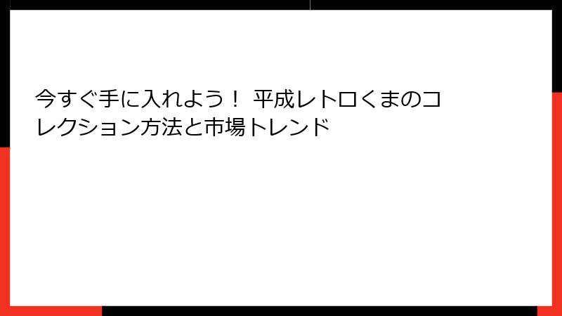 今すぐ手に入れよう! 平成レトロくまのコレクション方法と市場トレンド