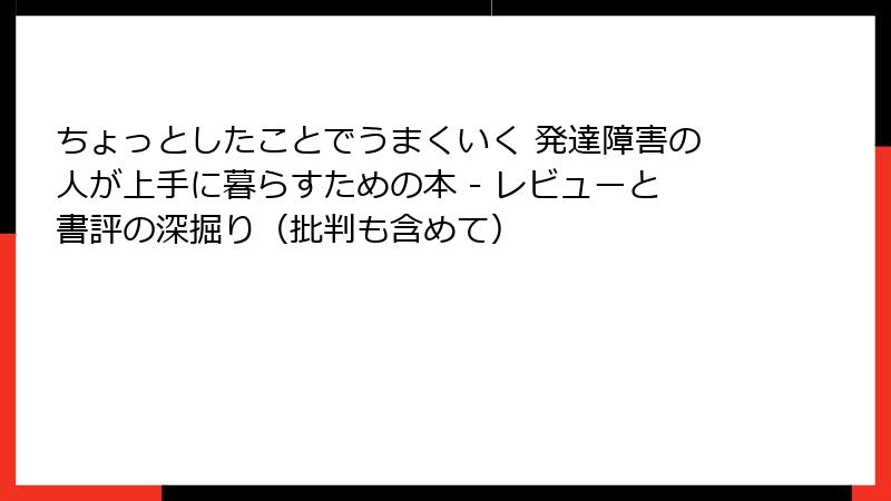 ちょっとしたことでうまくいく 発達障害の人が上手に暮らすための本 - レビューと書評の深掘り(批判も含めて)