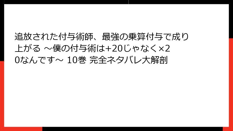 追放された付与術師、最強の乗算付与で成り上がる ～僕の付与術は+20じゃなく×20なんです～ 10巻 完全ネタバレ大解剖