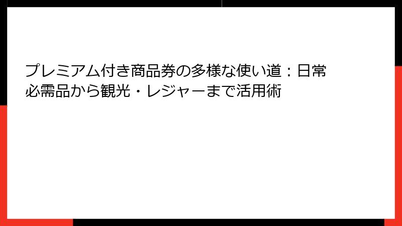 プレミアム付き商品券の多様な使い道：日常必需品から観光・レジャーまで活用術