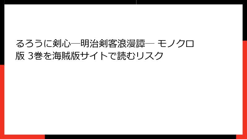 るろうに剣心―明治剣客浪漫譚― モノクロ版 3巻を海賊版サイトで読むリスク