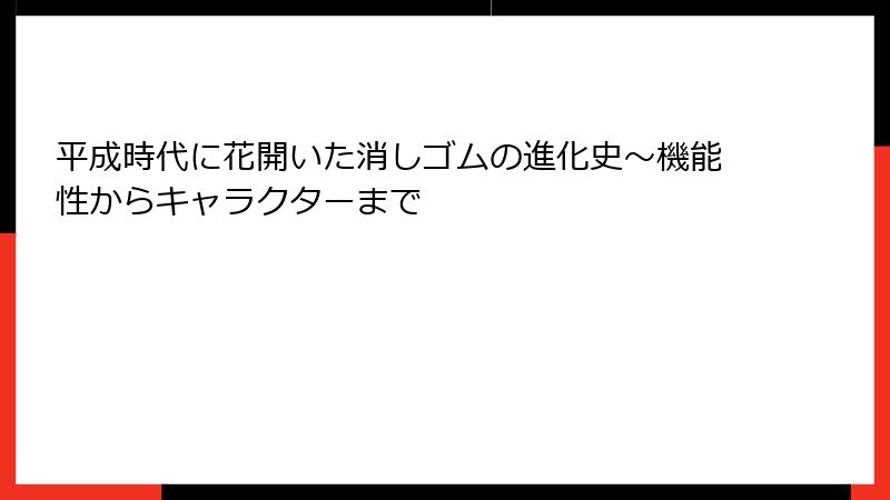 平成時代に花開いた消しゴムの進化史～機能性からキャラクターまで