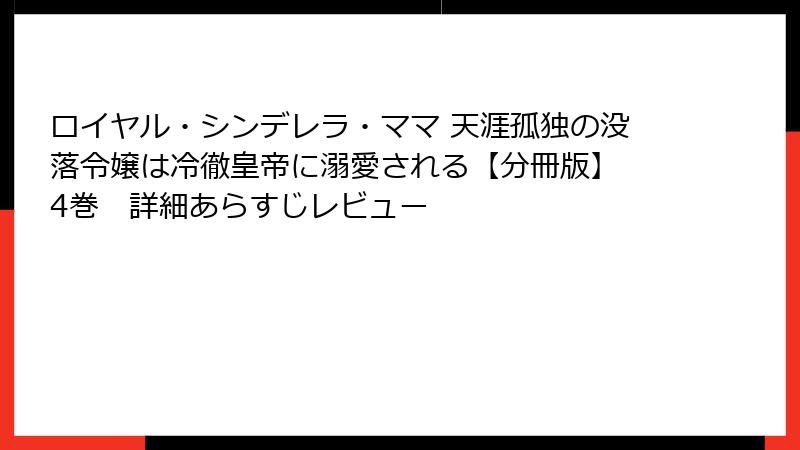 ロイヤル・シンデレラ・ママ 天涯孤独の没落令嬢は冷徹皇帝に溺愛される【分冊版】 4巻　詳細あらすじレビュー