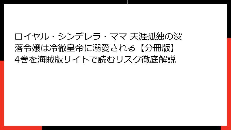 ロイヤル・シンデレラ・ママ 天涯孤独の没落令嬢は冷徹皇帝に溺愛される【分冊版】 4巻を海賊版サイトで読むリスク徹底解説