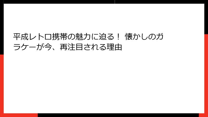 平成レトロ携帯の魅力に迫る！ 懐かしのガラケーが今、再注目される理由