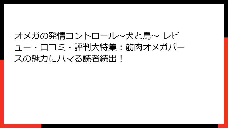オメガの発情コントロール～犬と鳥～ レビュー・口コミ・評判大特集：筋肉オメガバースの魅力にハマる読者続出！
