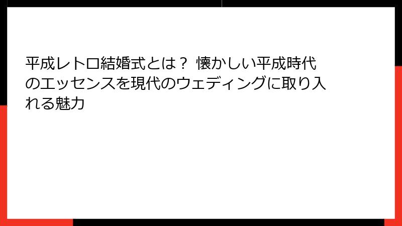 平成レトロ結婚式とは？ 懐かしい平成時代のエッセンスを現代のウェディングに取り入れる魅力