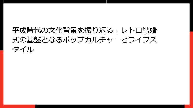 平成時代の文化背景を振り返る：レトロ結婚式の基盤となるポップカルチャーとライフスタイル