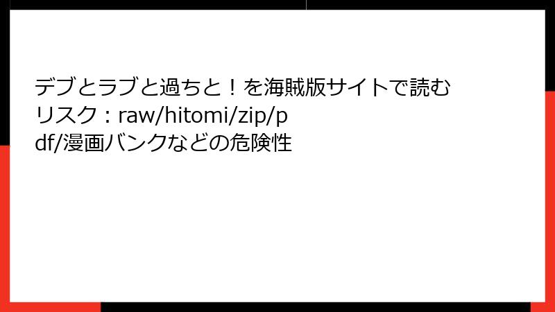 デブとラブと過ちと！を海賊版サイトで読むリスク：raw/hitomi/zip/pdf/漫画バンクなどの危険性
