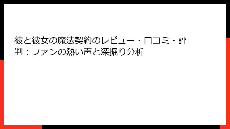彼と彼女の魔法契約のレビュー・口コミ・評判：ファンの熱い声と深掘り分析