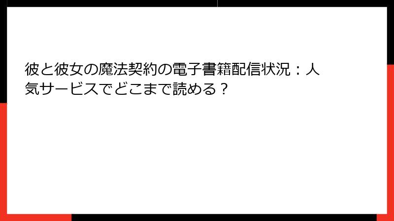 彼と彼女の魔法契約の電子書籍配信状況：人気サービスでどこまで読める？